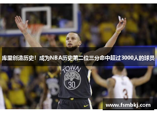 库里创造历史！成为NBA历史第二位三分命中超过3000人的球员