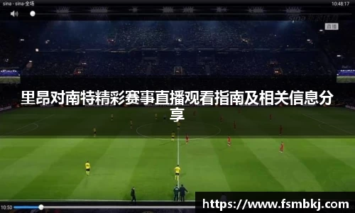 里昂对南特精彩赛事直播观看指南及相关信息分享