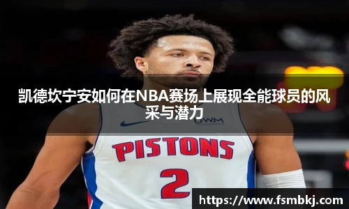 凯德坎宁安如何在NBA赛场上展现全能球员的风采与潜力
